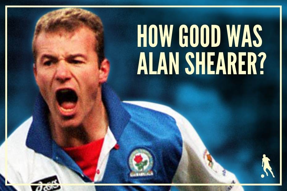 How Good Was Alan Shearer, Really? - Football Iconic